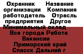 Охранник 4 › Название организации ­ Компания-работодатель › Отрасль предприятия ­ Другое › Минимальный оклад ­ 1 - Все города Работа » Вакансии   . Приморский край,Спасск-Дальний г.